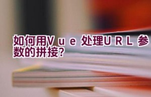 如何用Vue处理URL参数的拼接？