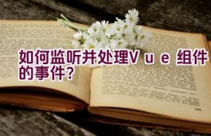 如何监听并处理Vue组件的事件？