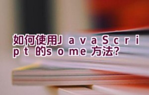 “如何使用JavaScript的some方法？”