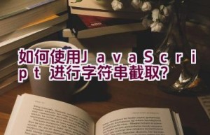 如何使用JavaScript进行字符串截取？