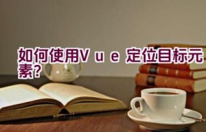 如何使用Vue定位目标元素？