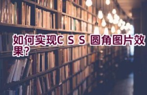 如何实现CSS圆角图片效果？