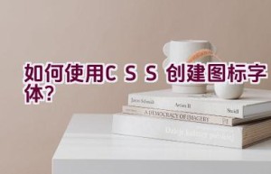 如何使用CSS创建图标字体？