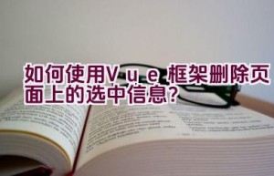 如何使用Vue框架删除页面上的选中信息？