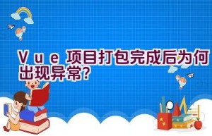 Vue项目打包完成后为何出现异常？