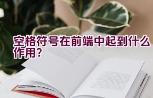 空格符号在前端中起到什么作用？