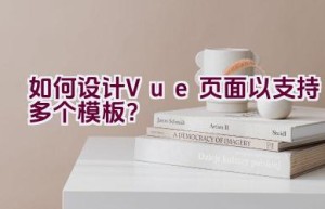 如何设计Vue页面以支持多个模板？