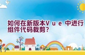 如何在新版本Vue中进行组件代码裁剪？