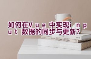 如何在Vue中实现input数据的同步与更新？