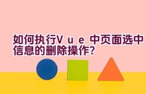 如何执行Vue中页面选中信息的删除操作？