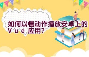 如何以慢动作播放安卓上的Vue应用？