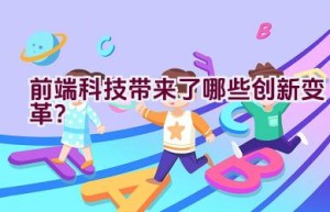 前端科技带来了哪些创新变革？