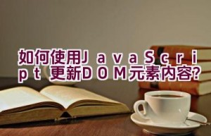 如何使用JavaScript更新DOM元素内容？