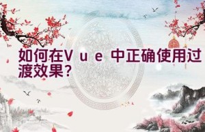 如何在Vue中正确使用过渡效果？