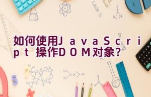 如何使用JavaScript操作DOM对象？