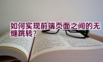 如何实现前端页面之间的无缝跳转？