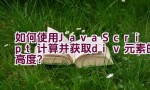 如何使用JavaScript计算并获取div元素的高度？