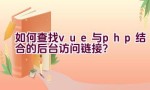 如何查找vue与php结合的后台访问链接？