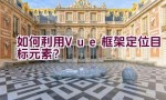 如何利用Vue框架定位目标元素？