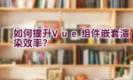 如何提升Vue组件嵌套渲染效率？