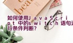 如何使用JavaScript中的switch语句进行条件判断？