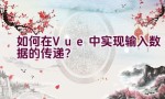 如何在Vue中实现输入数据的传递？