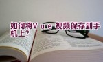 如何将Vue视频保存到手机上？