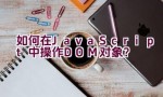 如何在JavaScript中操作DOM对象？