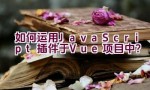 如何运用JavaScript插件于Vue项目中？