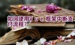 如何使用Vue框架中断支付流程？