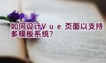 如何设计Vue页面以支持多模板系统？