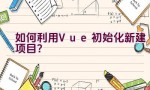 如何利用Vue初始化新建项目？