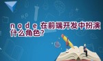 node在前端开发中扮演什么角色？