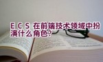 ECS在前端技术领域中扮演什么角色？