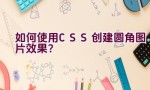 如何使用CSS创建圆角图片效果？