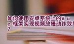 如何使用安卓系统上的Vue框架实现视频放慢动作效果？