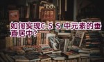 如何实现CSS中元素的垂直居中？