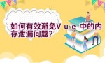 如何有效避免Vue中的内存泄漏问题？