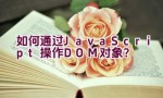 如何通过JavaScript操作DOM对象？