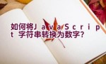 如何将JavaScript字符串转换为数字？