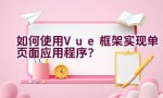 如何使用Vue框架实现单页面应用程序？