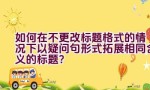 如何在不更改标题格式的情况下以疑问句形式拓展相同含义的标题？