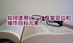 如何使用Vue框架定位和操作目标元素？