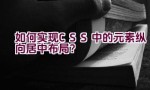 如何实现CSS中的元素纵向居中布局？