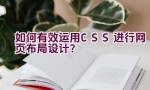 如何有效运用CSS进行网页布局设计？