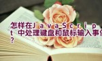 怎样在JavaScript中处理键盘和鼠标输入事件？