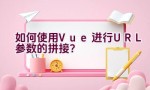 如何使用Vue进行URL参数的拼接？