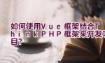 如何使用Vue框架结合ThinkPHP框架来开发项目？