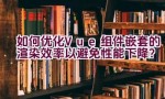 如何优化Vue组件嵌套的渲染效率以避免性能下降？