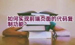 如何实现前端页面的代码复制功能？